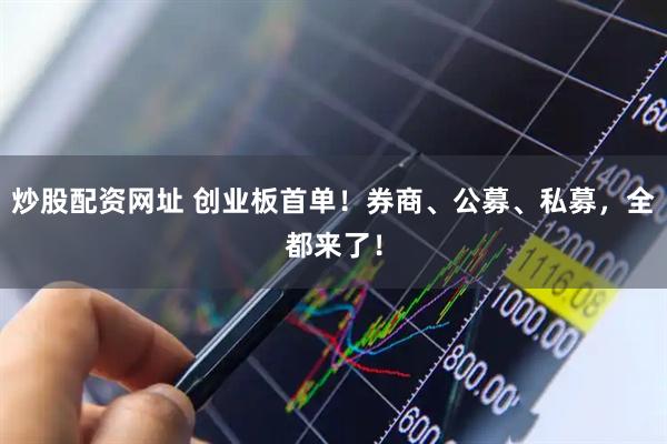 炒股配资网址 创业板首单！券商、公募、私募，全都来了！