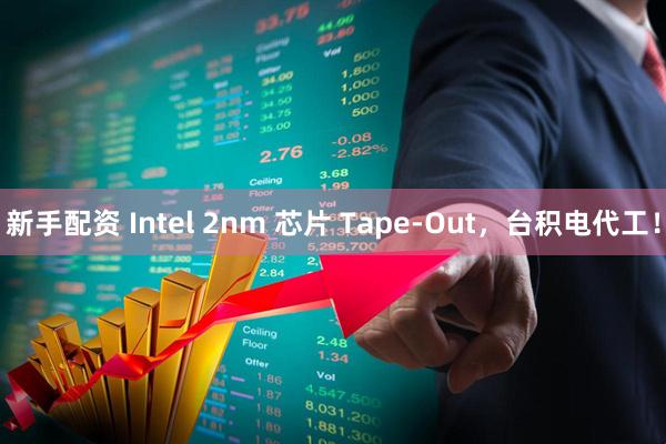新手配资 Intel 2nm 芯片 Tape-Out，台积电代工！