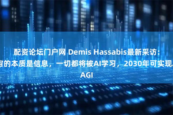 配资论坛门户网 Demis Hassabis最新采访：宇宙的本质是信息，一切都将被AI学习，2030年可实现AGI