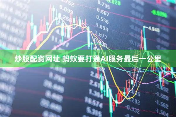 炒股配资网址 蚂蚁要打通AI服务最后一公里