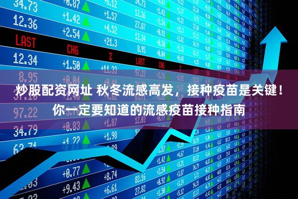 炒股配资网址 秋冬流感高发，接种疫苗是关键！你一定要知道的流感疫苗接种指南