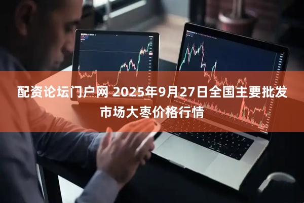 配资论坛门户网 2025年9月27日全国主要批发市场大枣价格行情