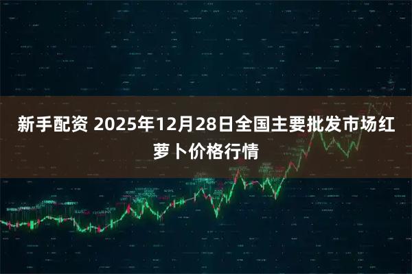 新手配资 2025年12月28日全国主要批发市场红萝卜价格行情